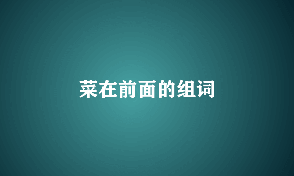 菜在前面的组词