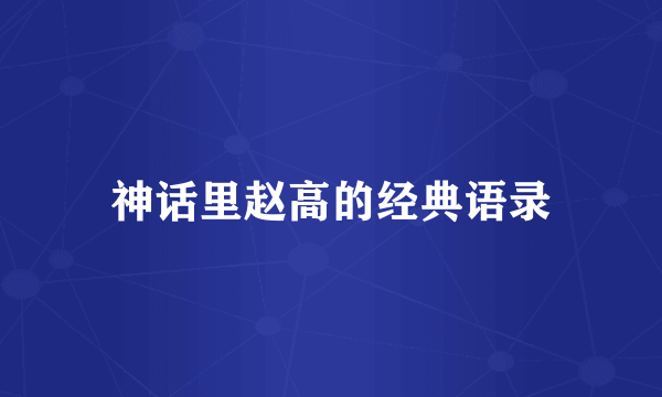神话里赵高的经典语录