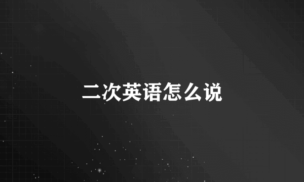 二次英语怎么说
