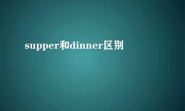 supper和dinner区别