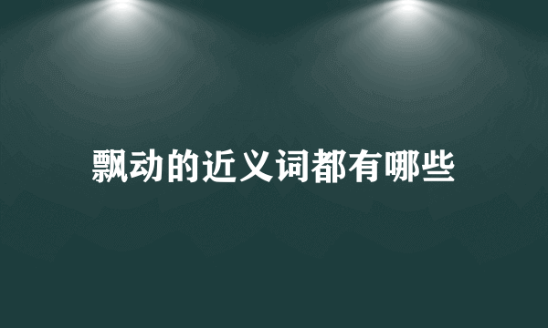 飘动的近义词都有哪些