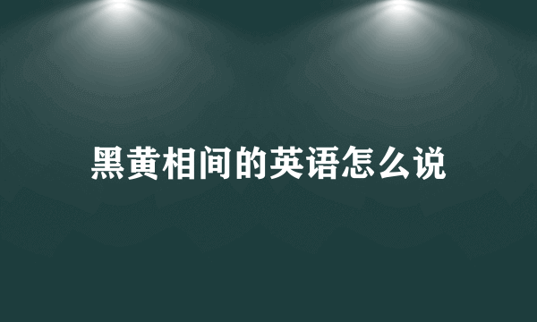 黑黄相间的英语怎么说