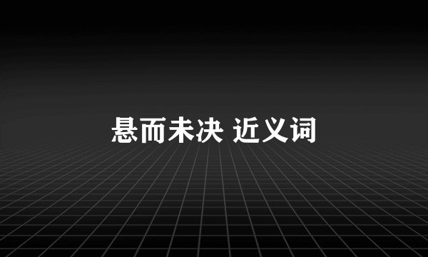 悬而未决 近义词