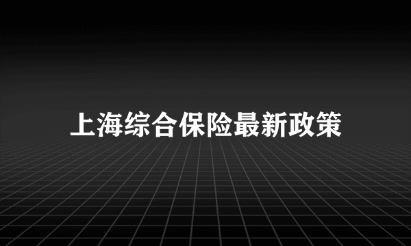 上海综合保险最新政策
