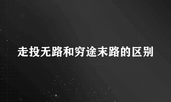 走投无路和穷途末路的区别