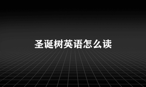 圣诞树英语怎么读