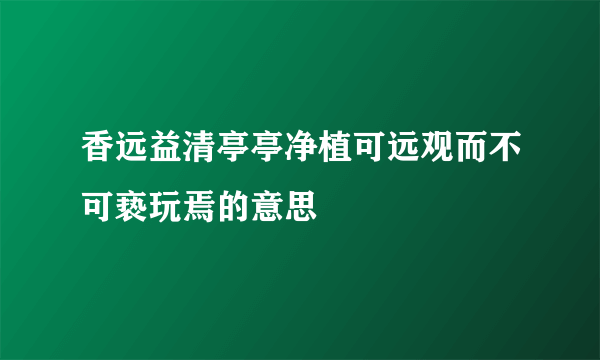 香远益清亭亭净植可远观而不可亵玩焉的意思