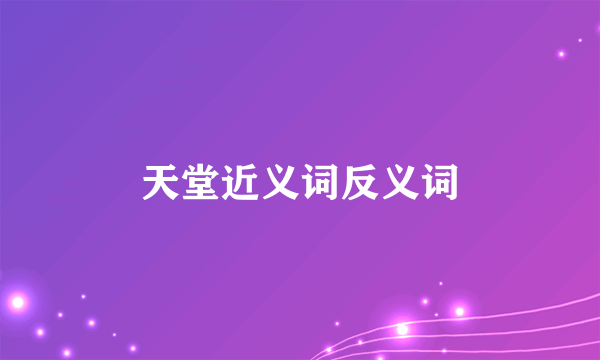天堂近义词反义词