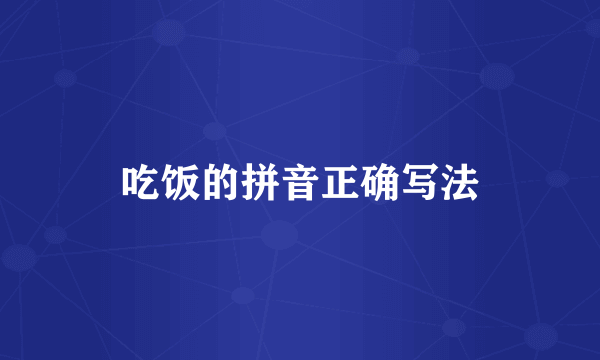 吃饭的拼音正确写法