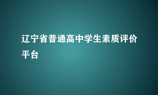 辽宁省普通高中学生素质评价平台