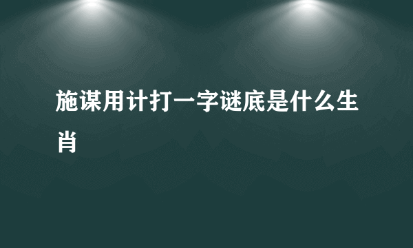 施谋用计打一字谜底是什么生肖