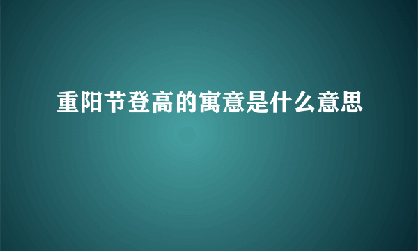 重阳节登高的寓意是什么意思