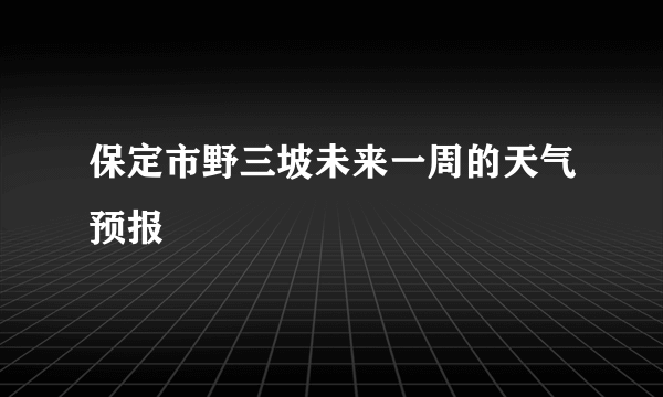 保定市野三坡未来一周的天气预报