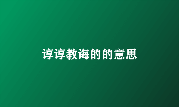 谆谆教诲的的意思