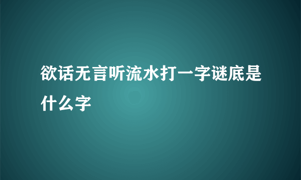 欲话无言听流水打一字谜底是什么字