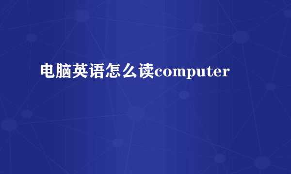 电脑英语怎么读computer