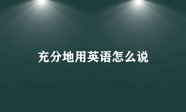 充分地用英语怎么说