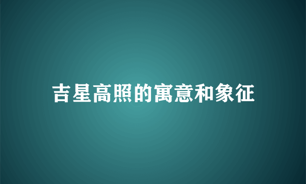 吉星高照的寓意和象征