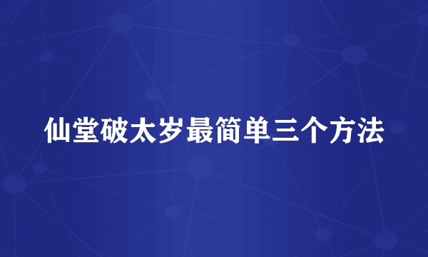 仙堂破太岁最简单三个方法