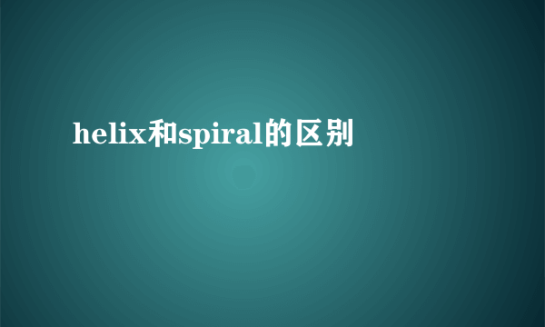 helix和spiral的区别