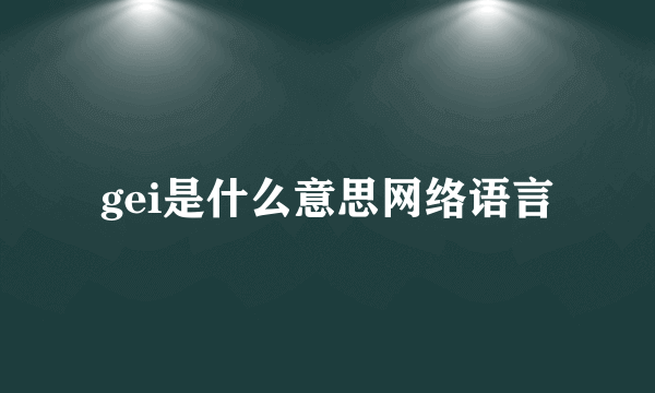 gei是什么意思网络语言