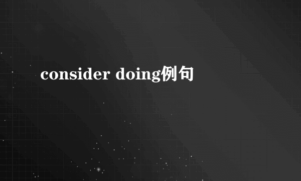 consider doing例句