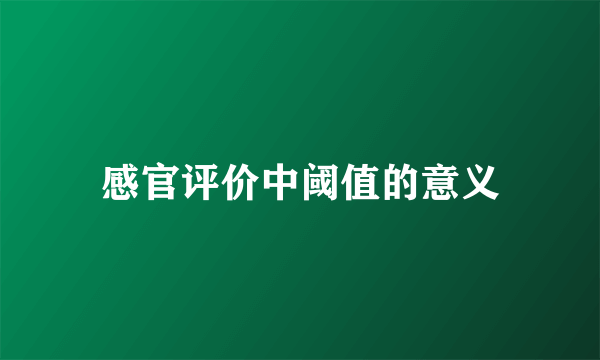 感官评价中阈值的意义