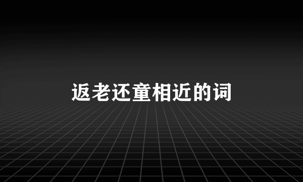 返老还童相近的词