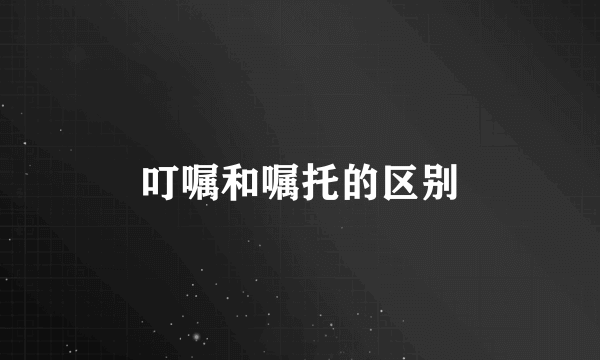 叮嘱和嘱托的区别