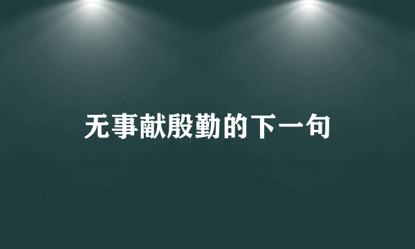 无事献殷勤的下一句