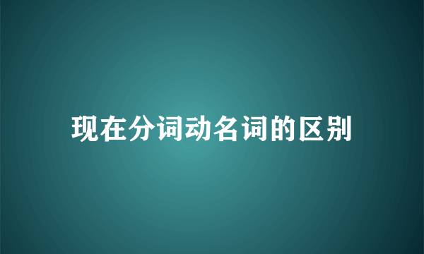 现在分词动名词的区别