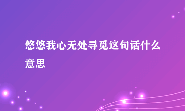 悠悠我心无处寻觅这句话什么意思