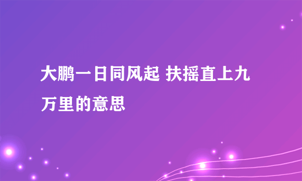 大鹏一日同风起 扶摇直上九万里的意思