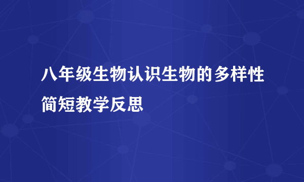 八年级生物认识生物的多样性简短教学反思