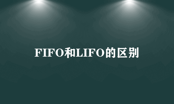 FIFO和LIFO的区别