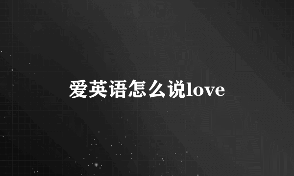爱英语怎么说love