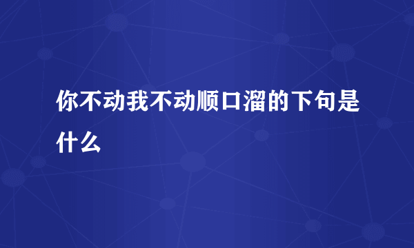 你不动我不动顺口溜的下句是什么
