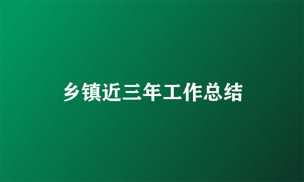 乡镇近三年工作总结