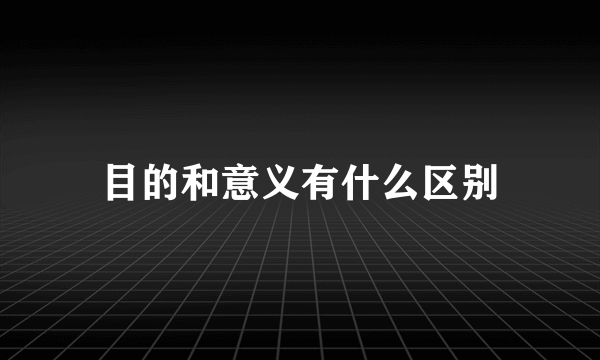 目的和意义有什么区别