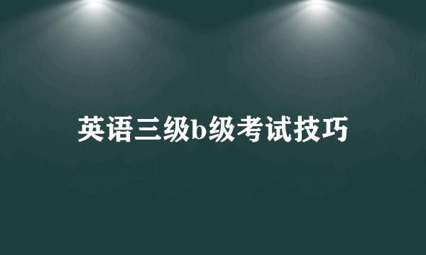 英语三级b级考试技巧