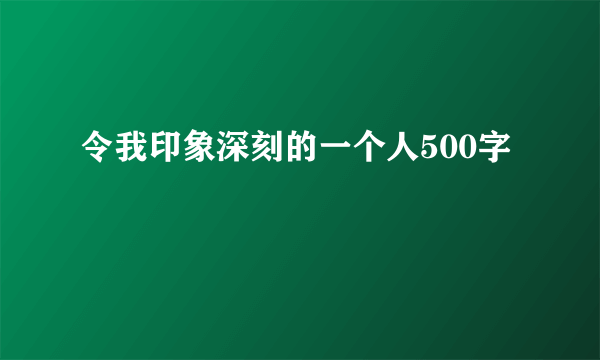 令我印象深刻的一个人500字