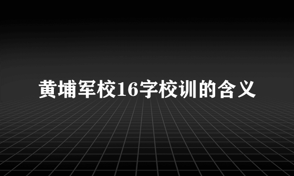 黄埔军校16字校训的含义