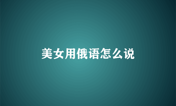 美女用俄语怎么说