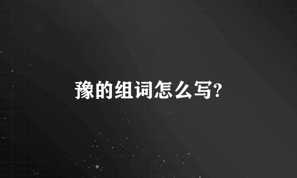 豫的组词怎么写?