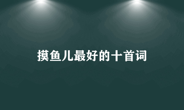 摸鱼儿最好的十首词