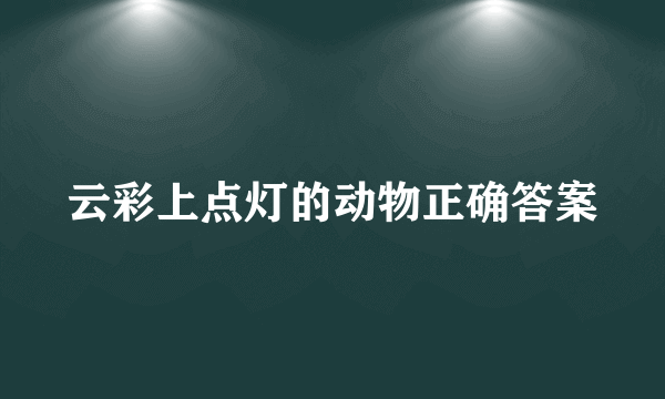 云彩上点灯的动物正确答案