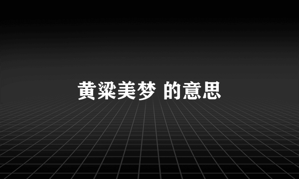 黄粱美梦 的意思