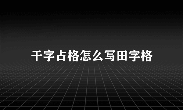 干字占格怎么写田字格