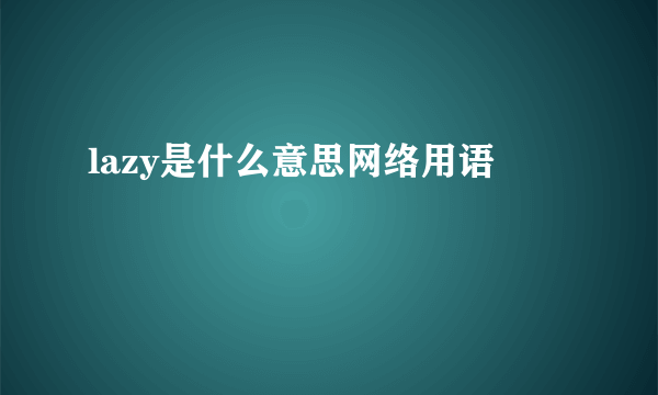 lazy是什么意思网络用语