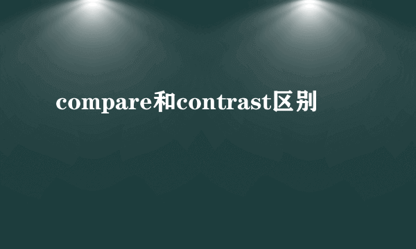 compare和contrast区别